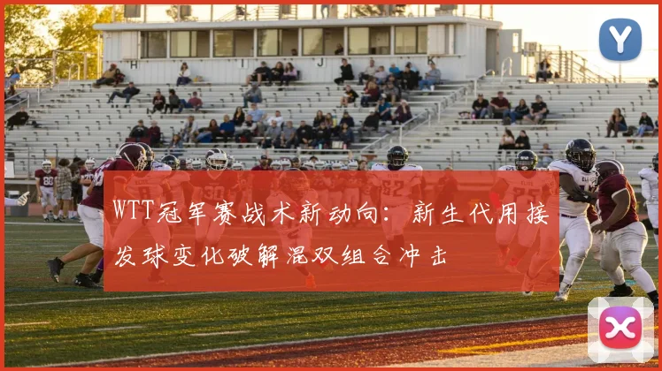 WTT冠军赛战术新动向:新生代用接发球变化破解混双组合冲击 - 虎扑体育推荐