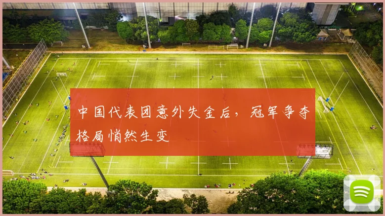 中国代表团意外失金后，冠军争夺格局悄然生变 - 虎扑体育推荐