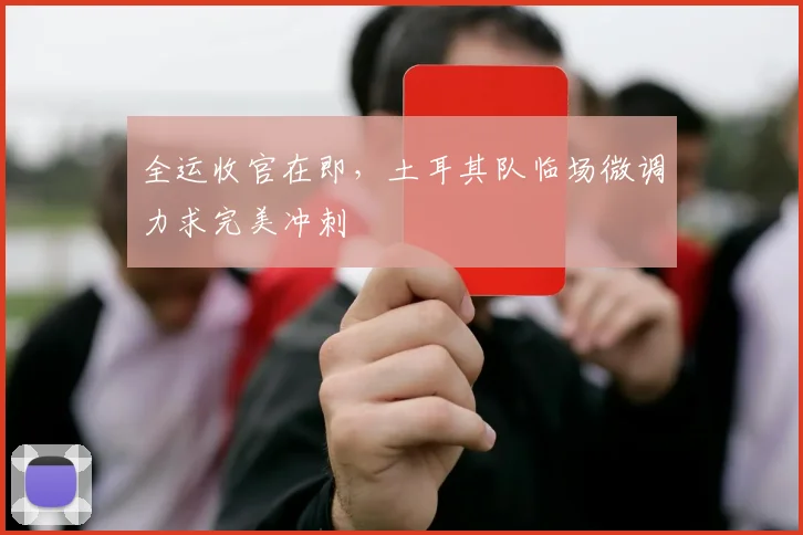 全运收官在即,土耳其队临场微调力求完美冲刺 - 虎扑体育推荐