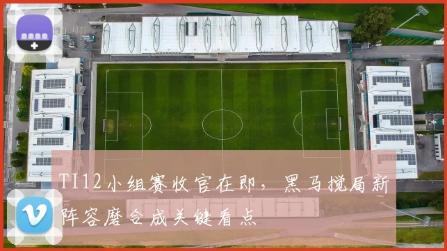 TI12小组赛收官在即,黑马搅局新阵容磨合成关键看点 - 虎扑体育推荐