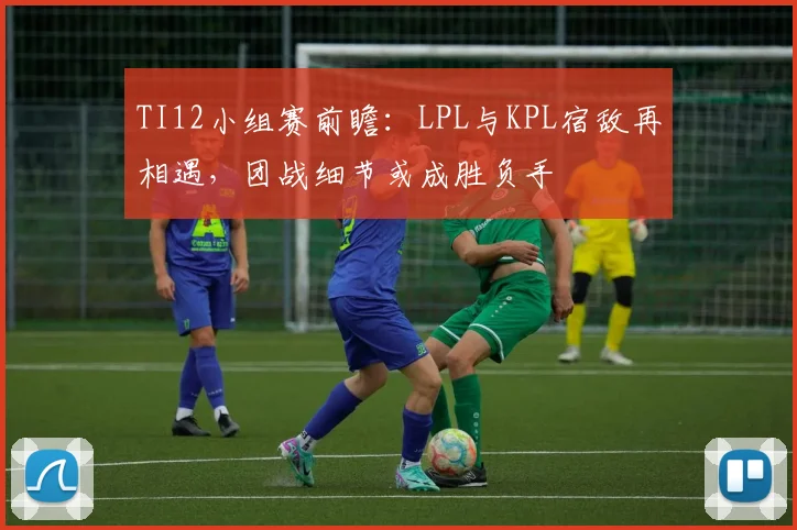 TI12小组赛前瞻:LPL与KPL宿敌再相遇,团战细节或成胜负手 - 虎扑体育推荐