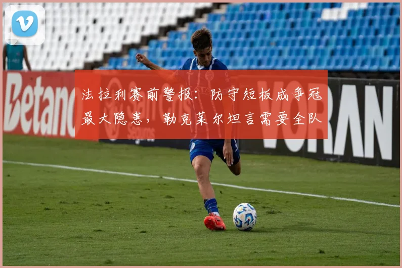法拉利赛前警报:防守短板成争冠最大隐患,勒克莱尔坦言需要全队提升 - 虎扑体育推荐