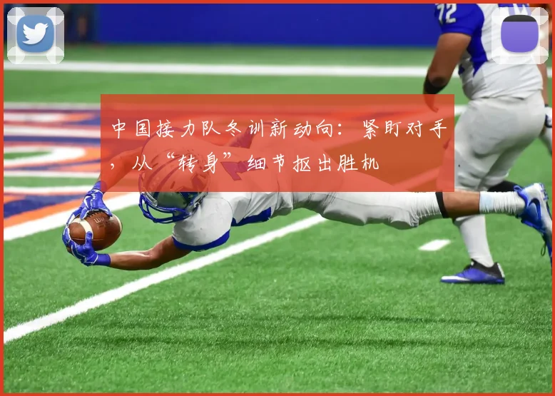 中国接力队冬训新动向：紧盯对手，从“转身”细节抠出胜机 - 虎扑体育图集