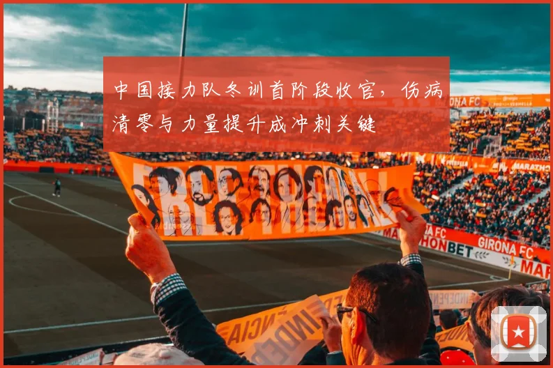 中国接力队冬训首阶段收官，伤病清零与力量提升成冲刺关键 - 虎扑体育推荐