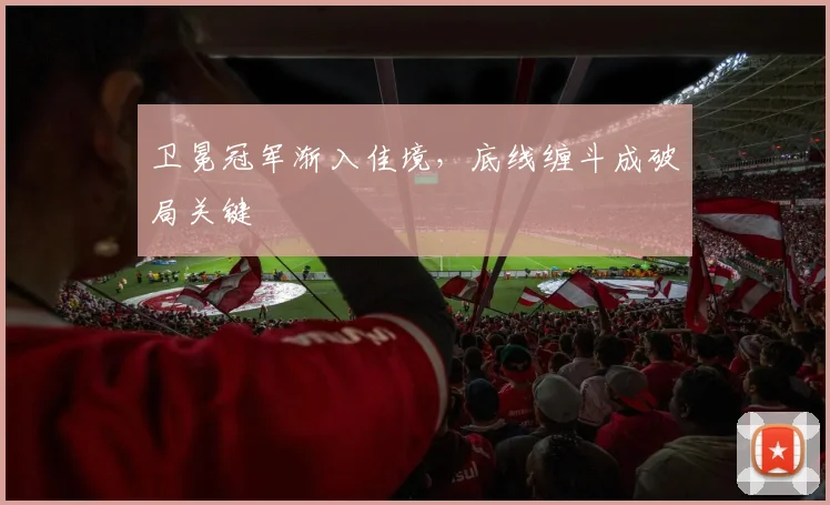 卫冕冠军渐入佳境,底线缠斗成破局关键 - 虎扑体育推荐