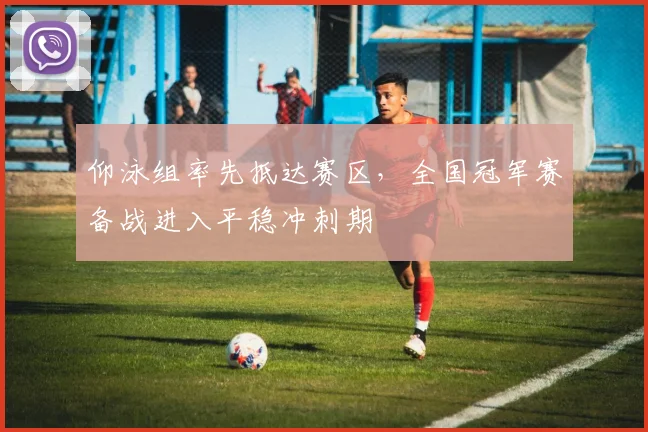 仰泳组率先抵达赛区,全国冠军赛备战进入平稳冲刺期 - 虎扑体育推荐