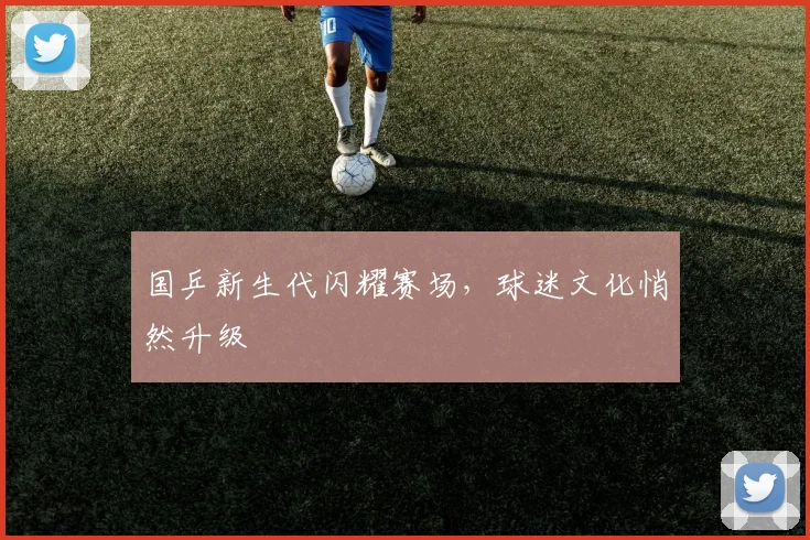 国乒新生代闪耀赛场，球迷文化悄然升级 - 虎扑体育资讯