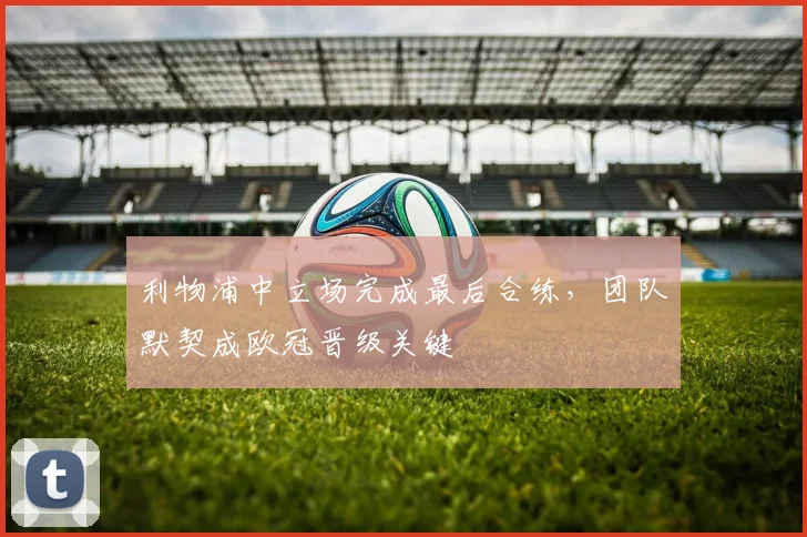 利物浦中立场完成最后合练,团队默契成欧冠晋级关键 - 虎扑体育推荐
