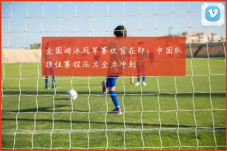 全国游泳冠军赛收官在即,中国队顶住赛程压力全力冲刺 - 虎扑体育推荐